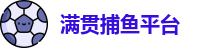 满贯捕鱼官网